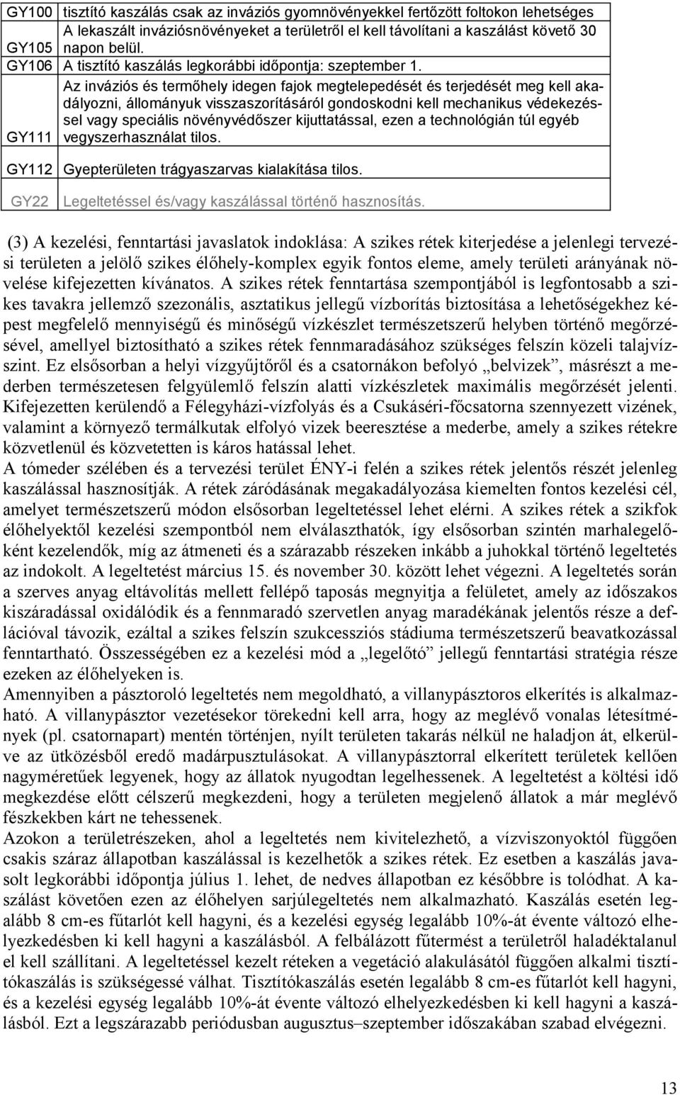 Az inváziós és termőhely idegen fajok megtelepedését és terjedését meg kell akadályozni, állományuk visszaszorításáról gondoskodni kell mechanikus védekezéssel vagy speciális növényvédőszer