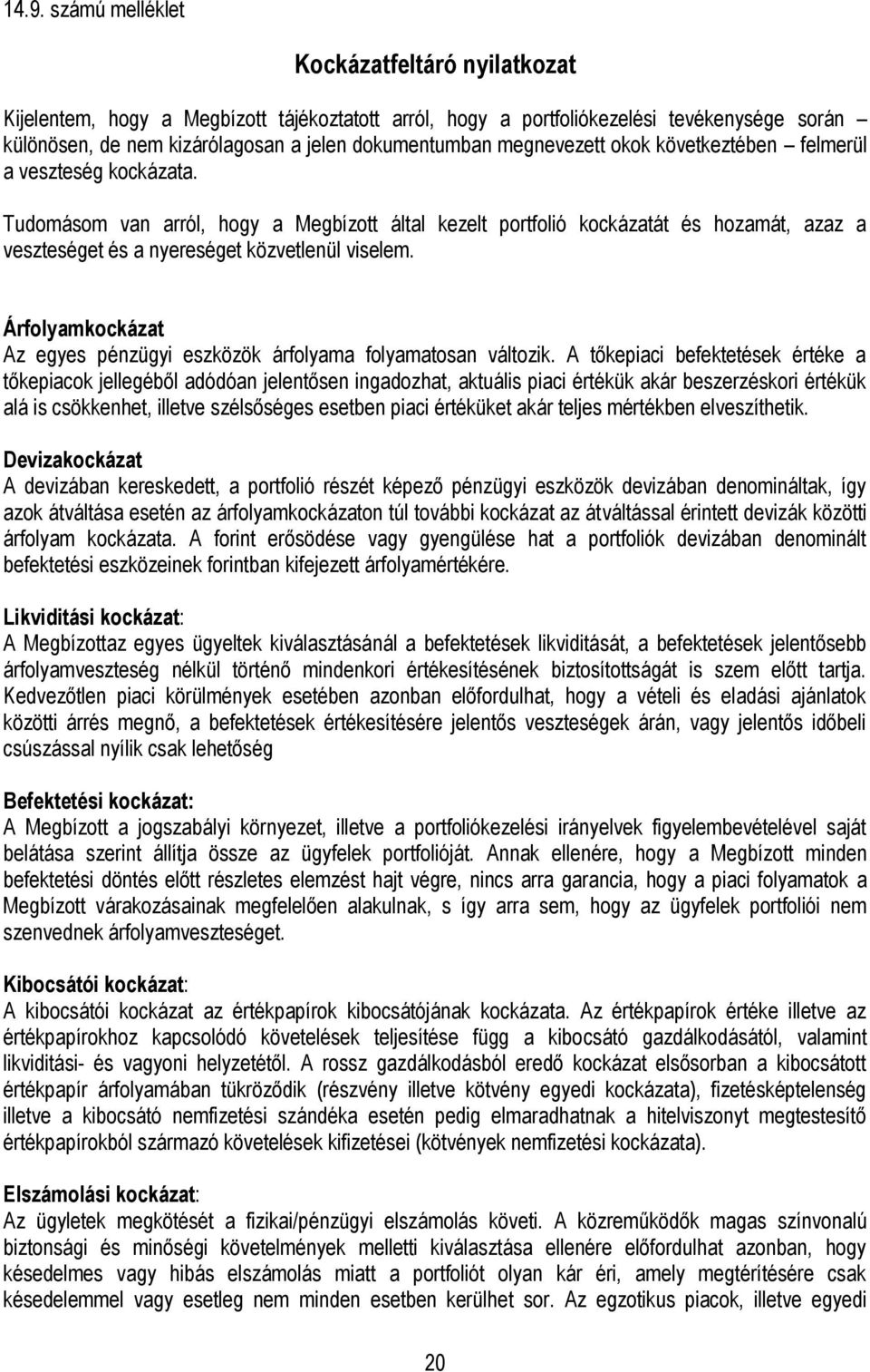 Tudomásom van arról, hogy a Megbízott által kezelt portfolió kockázatát és hozamát, azaz a veszteséget és a nyereséget közvetlenül viselem.