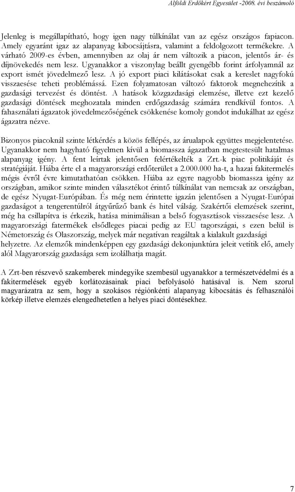 Ugyanakkor a viszonylag beállt gyengébb forint árfolyamnál az export ismét jövedelmező lesz. A jó export piaci kilátásokat csak a kereslet nagyfokú visszaesése teheti problémássá.