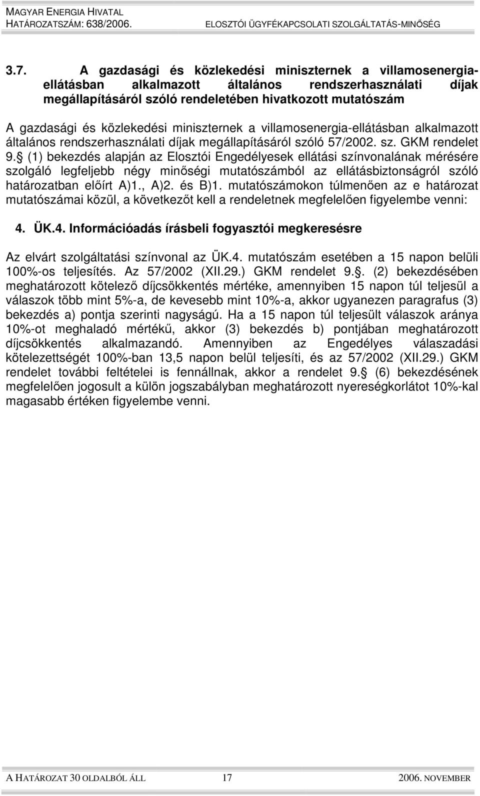 (1) bekezdés alapján az Elosztói Engedélyesek ellátási színvonalának mérésére szolgáló legfeljebb négy minıségi mutatószámból az ellátásbiztonságról szóló határozatban elıírt A)1., A)2. és B)1.