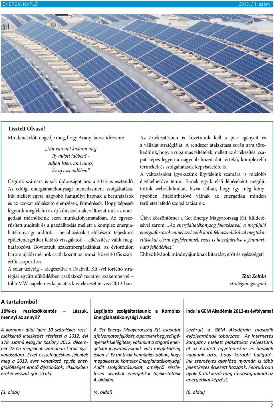 Az eddigi energiahatékonysági menedzsment szolgáltatásaink mellett egyre nagyobb hangsúlyt kapnak a beruházások és az azokat előkészítő elemzések, felmérések.