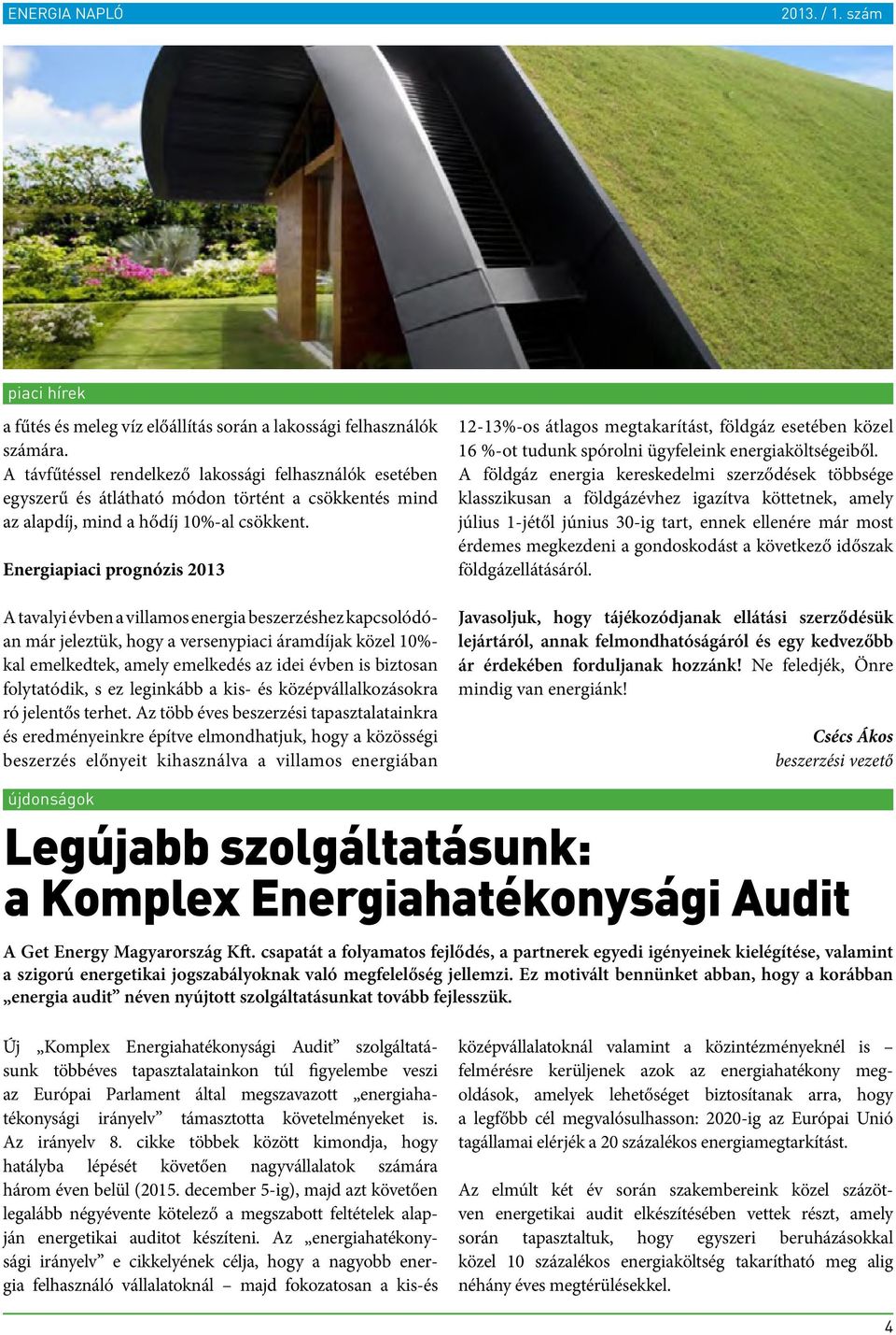 Energiapiaci prognózis 2013 A tavalyi évben a villamos energia beszerzéshez kapcsolódóan már jeleztük, hogy a versenypiaci áramdíjak közel 10%- kal emelkedtek, amely emelkedés az idei évben is