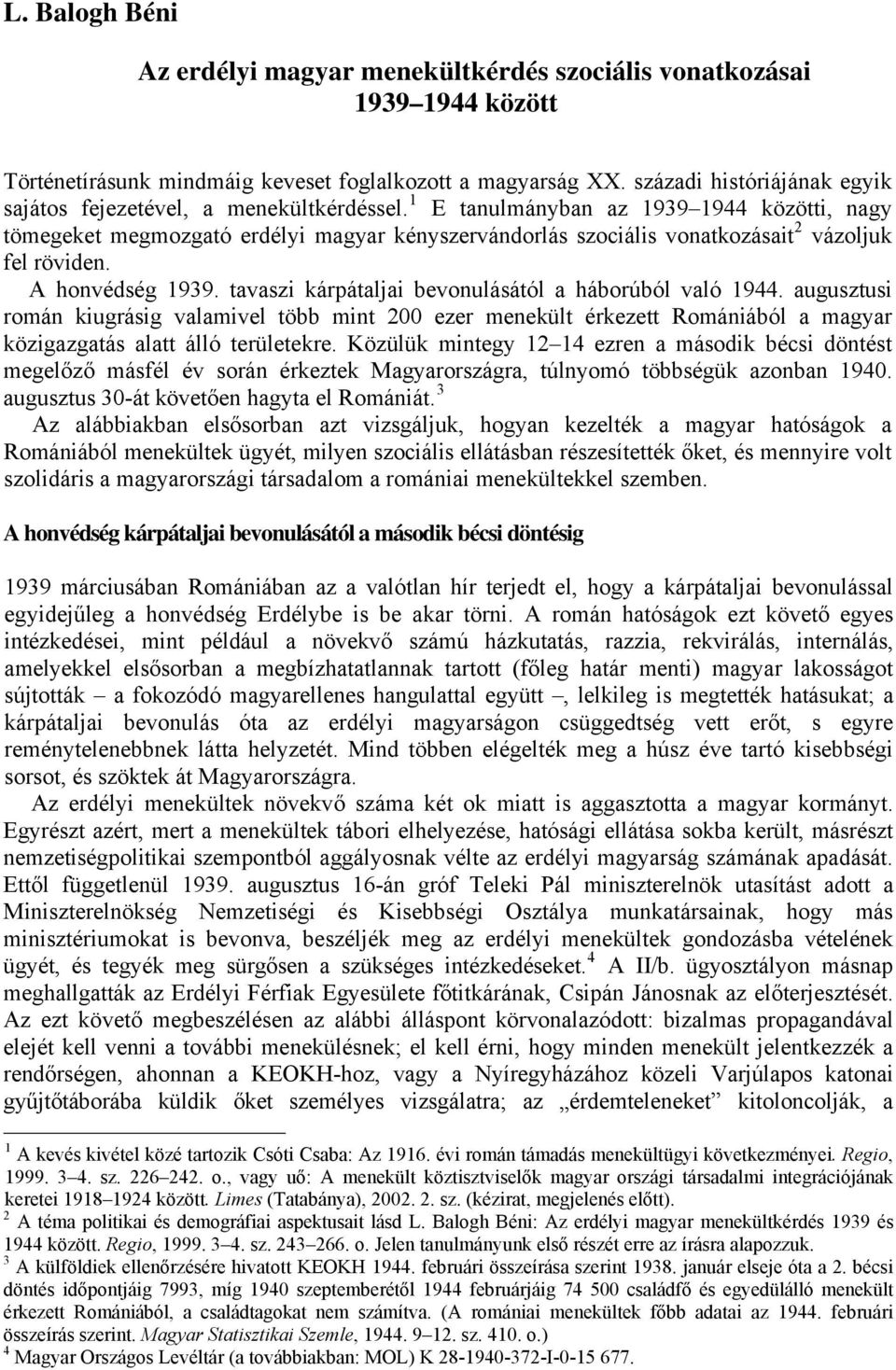 1 E tanulmányban az 1939 1944 közötti, nagy tömegeket megmozgató erdélyi magyar kényszervándorlás szociális vonatkozásait 2 vázoljuk fel röviden. A honvédség 1939.