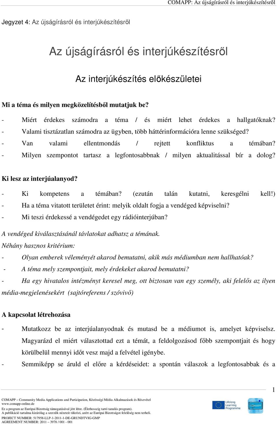 - Van valami ellentmondás / rejtett konfliktus a témában? - Milyen szempontot tartasz a legfontosabbnak / milyen aktualitással bír a dolog? Ki lesz az interjúalanyod? - Ki kompetens a témában?