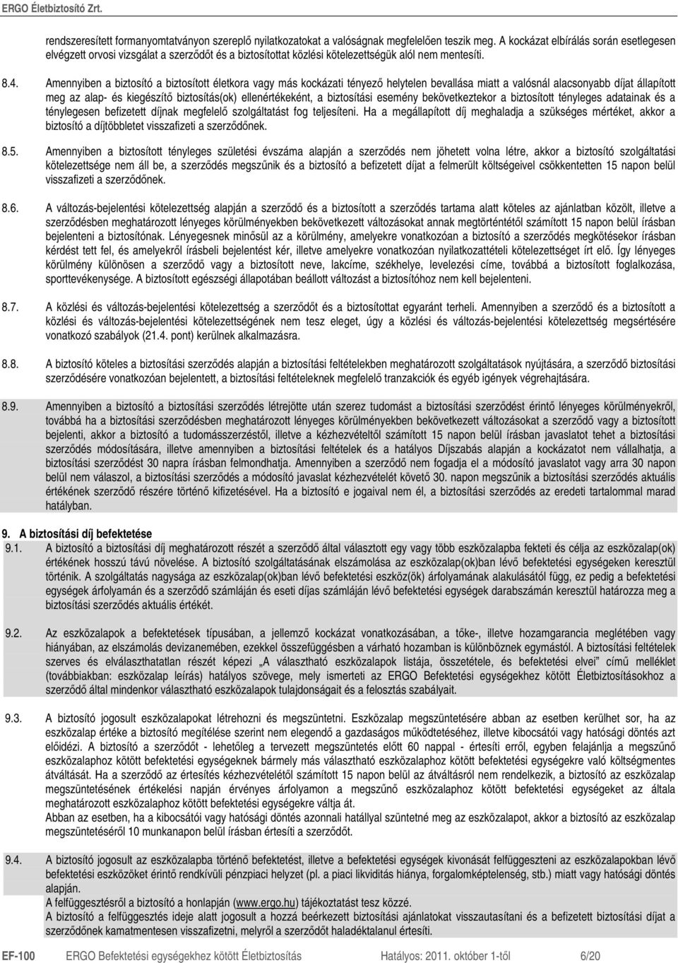 Amennyiben a biztosító a biztosított életkora vagy más kockázati tényezı helytelen bevallása miatt a valósnál alacsonyabb díjat állapított meg az alap- és kiegészítı biztosítás(ok) ellenértékeként, a