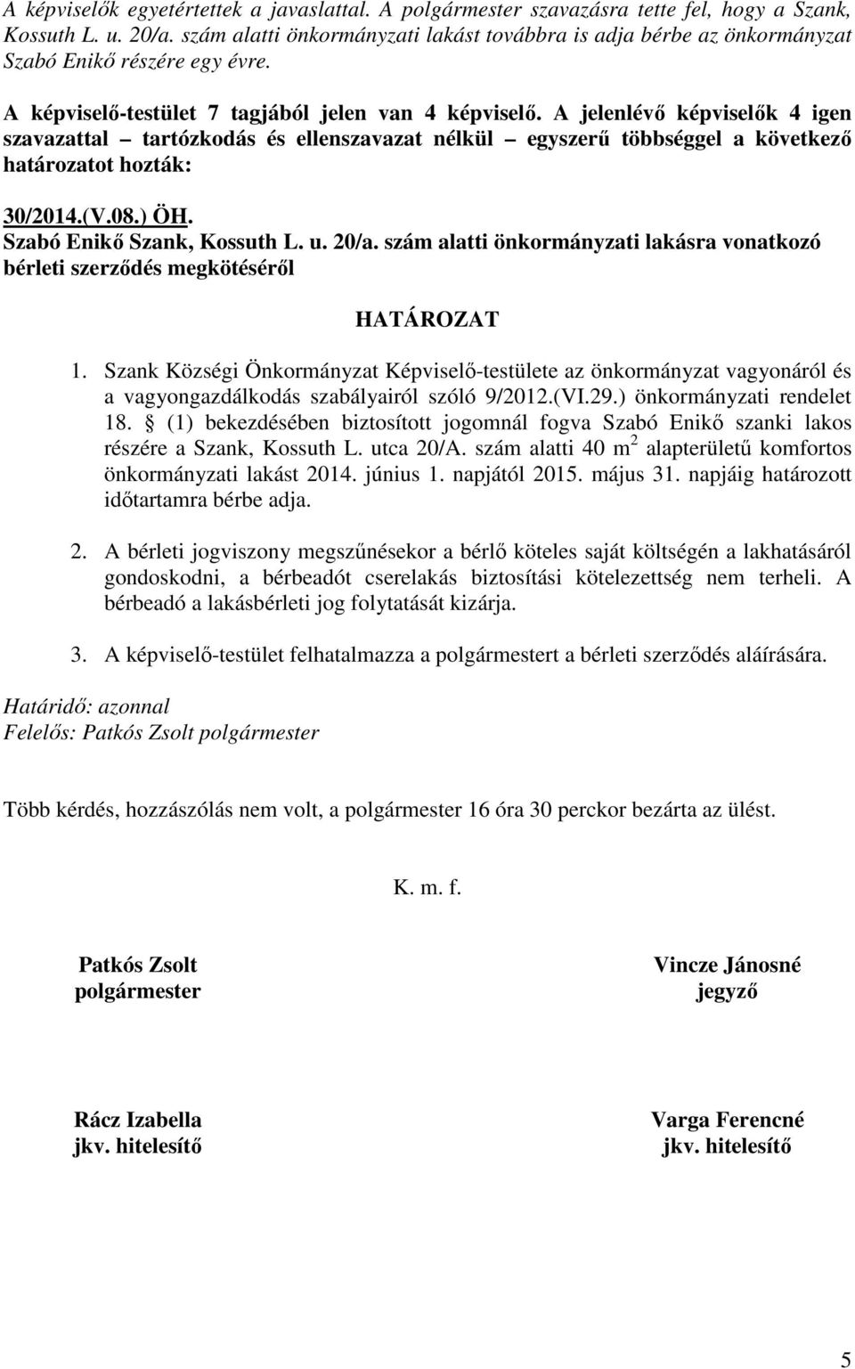 A jelenlévő képviselők 4 igen szavazattal tartózkodás és ellenszavazat nélkül egyszerű többséggel a következő határozatot hozták: 30/2014.(V.08.) ÖH. Szabó Enikő Szank, Kossuth L. u. 20/a.