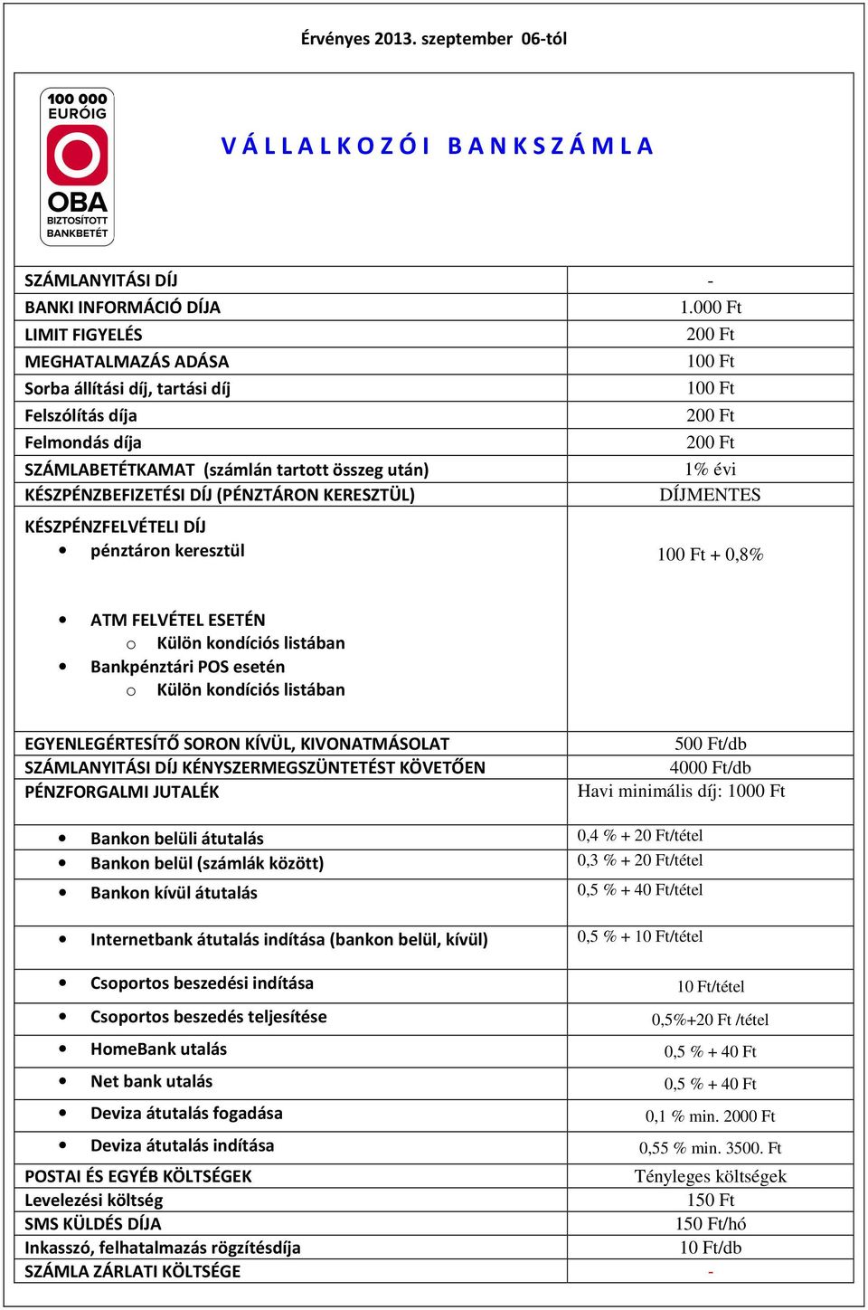 KÉSZPÉNZBEFIZETÉSI DÍJ (PÉNZTÁRON KERESZTÜL) DÍJMENTES KÉSZPÉNZFELVÉTELI DÍJ pénztáron keresztül 100 Ft + 0,8% ATM FELVÉTEL o Külön kondíciós listában Bankpénztári POS esetén o Külön kondíciós