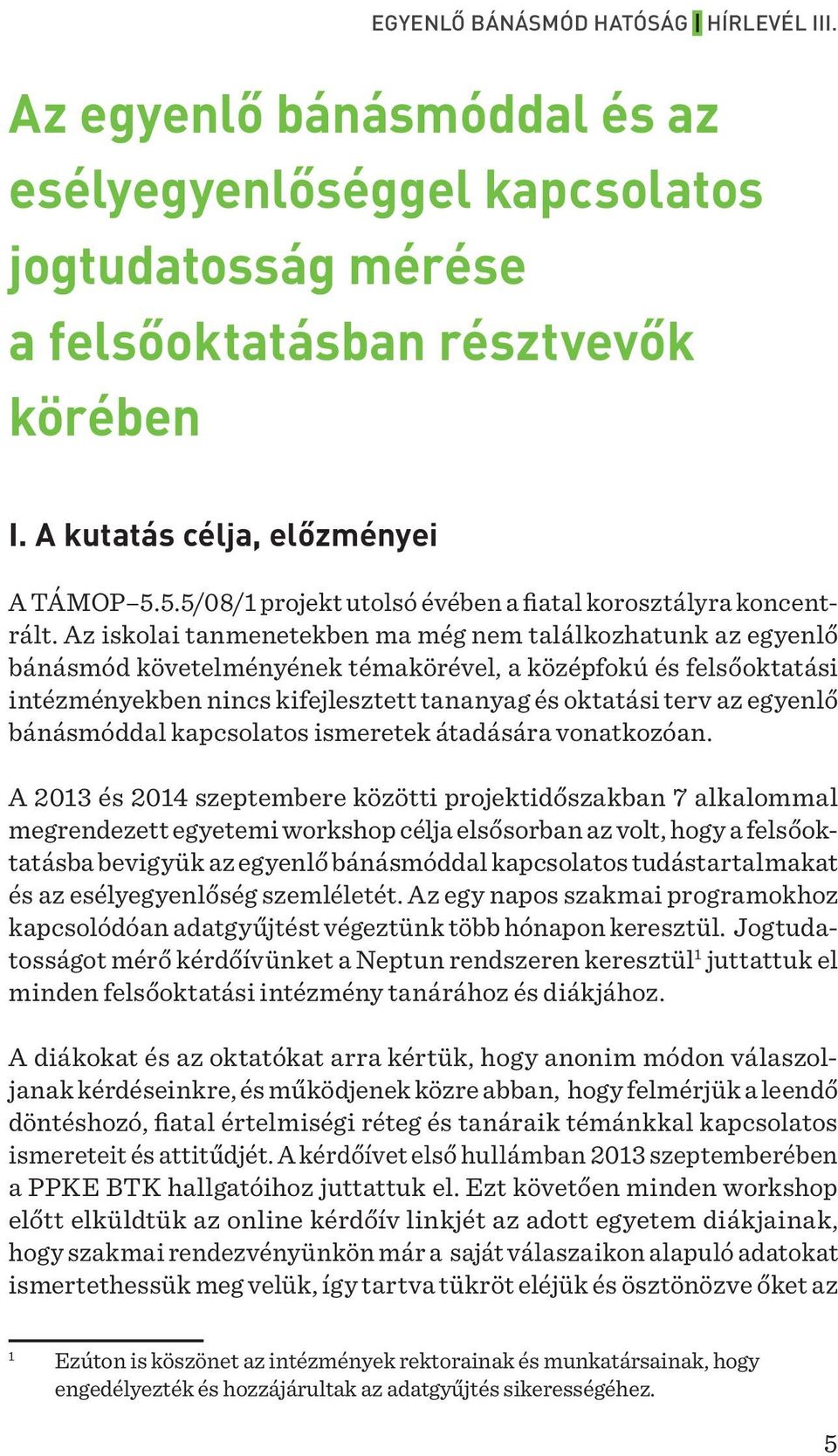 Az iskolai tanmenetekben ma még nem találkozhatunk az egyenlő bánásmód követelményének témakörével, a középfokú és felsőoktatási intézményekben nincs kifejlesztett tananyag és oktatási terv az