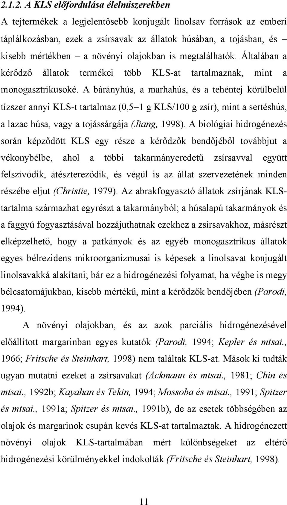 A bárányhús, a marhahús, és a tehéntej körülbelül tízszer annyi KLS-t tartalmaz (0,5 1 g KLS/100 g zsír), mint a sertéshús, a lazac húsa, vagy a tojássárgája (Jiang, 1998).