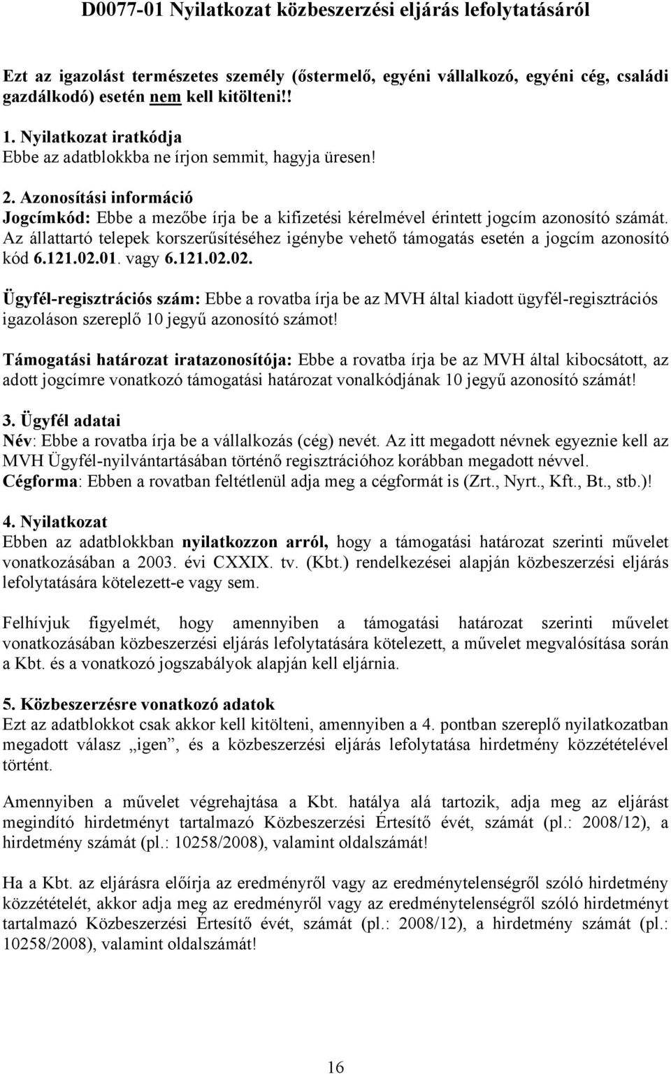 Az állattartó telepek korszerűsítéséhez igénybe vehető támogatás esetén a jogcím azonosító kód 6.121.02.