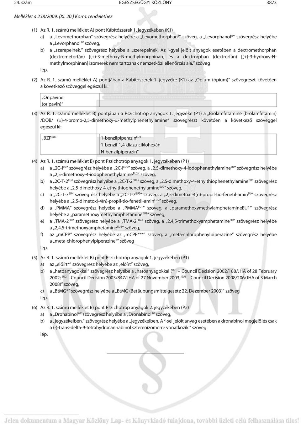 Az 1 -gyel jelölt anyagok esetében a dextromethorphan (dextrometorfán) [(+)-3-methoxy-N-methylmorphinan] és a dextrorphan (dextrorfán) [(+)-3-hydroxy-Nmethylmorphinan] izomerek nem tartoznak