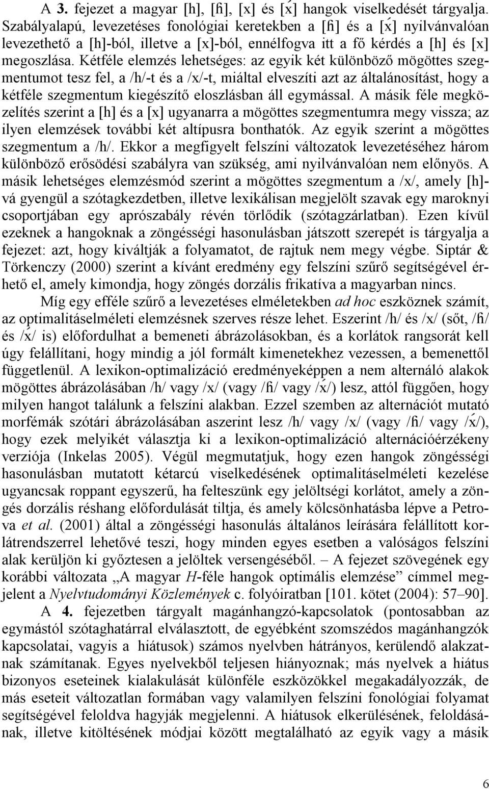 Kétféle elemzés lehetséges: az egyik két különböző mögöttes szegmentumot tesz fel, a /h/-t és a /x/-t, miáltal elveszíti azt az általánosítást, hogy a kétféle szegmentum kiegészítő eloszlásban áll