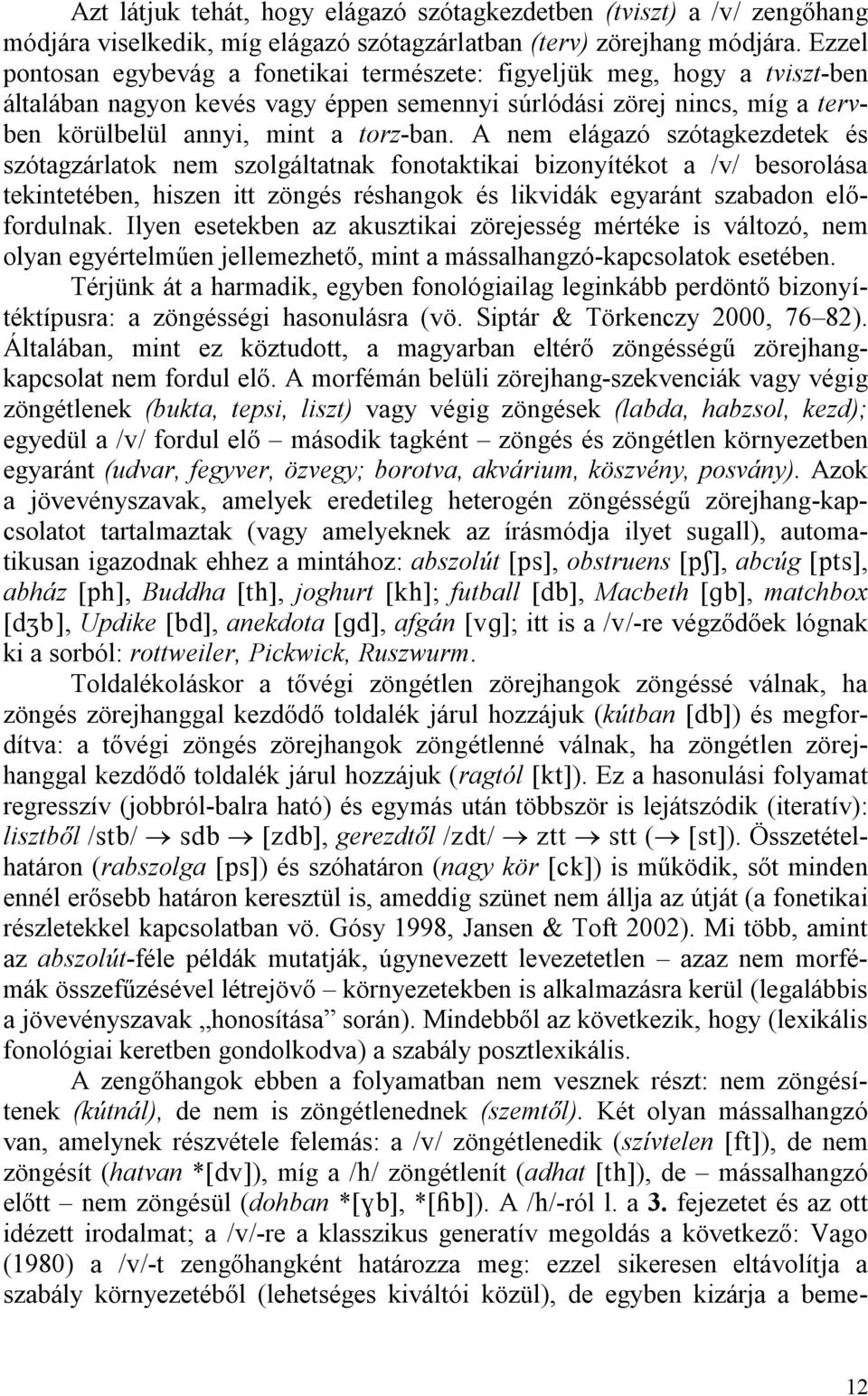 A nem elágazó szótagkezdetek és szótagzárlatok nem szolgáltatnak fonotaktikai bizonyítékot a /v/ besorolása tekintetében, hiszen itt zöngés réshangok és likvidák egyaránt szabadon előfordulnak.