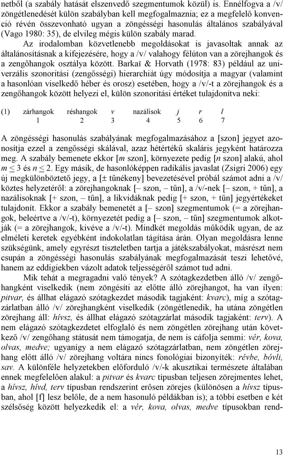 külön szabály marad. Az irodalomban közvetlenebb megoldásokat is javasoltak annak az általánosításnak a kifejezésére, hogy a / / valahogy félúton van a zörejhangok és a zengőhangok osztálya között.