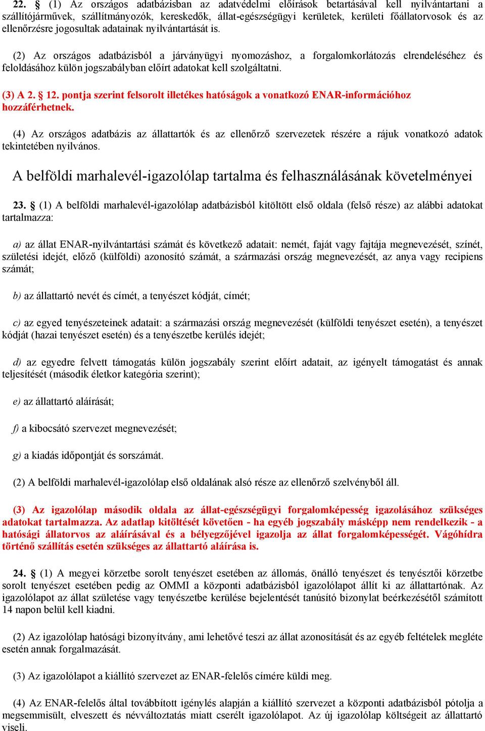 (2) Az országos adatbázisból a járványügyi nyomozáshoz, a forgalomkorlátozás elrendeléséhez és feloldásához külön jogszabályban előírt adatokat kell szolgáltatni. (3) A 2. 12.