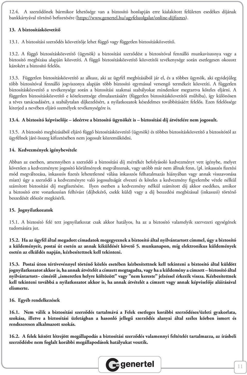 A függő biztosításközvetítő (ügynök) a biztosítási szerződést a biztosítóval fennálló munkaviszonya vagy a biztosító megbízása alapján közvetíti.