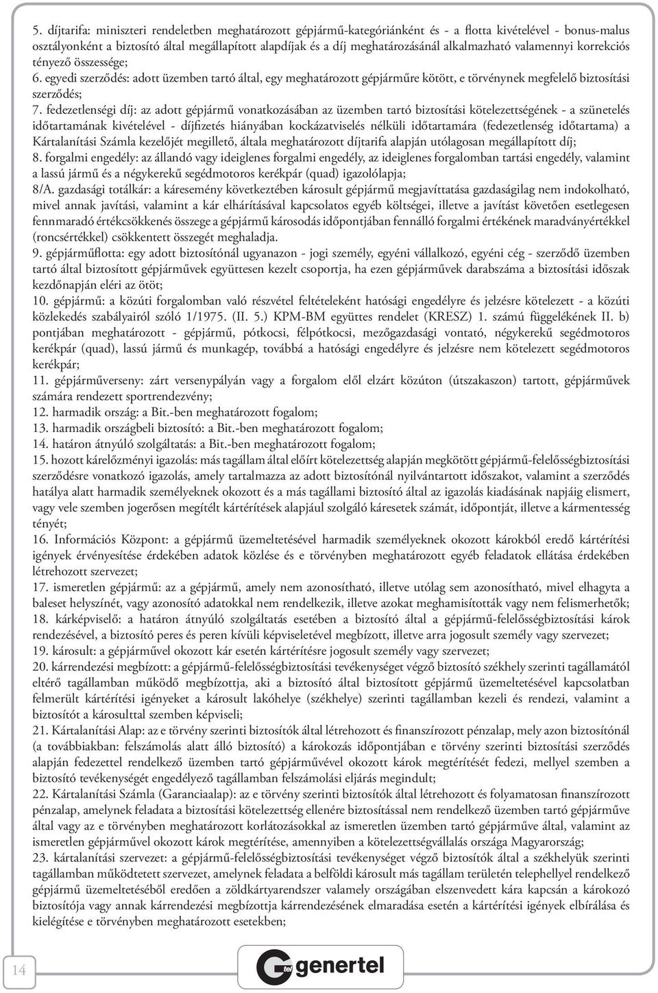 fedezetlenségi díj: az adott gépjármű vonatkozásában az üzemben tartó biztosítási kötelezettségének - a szünetelés időtartamának kivételével - díjfizetés hiányában kockázatviselés nélküli