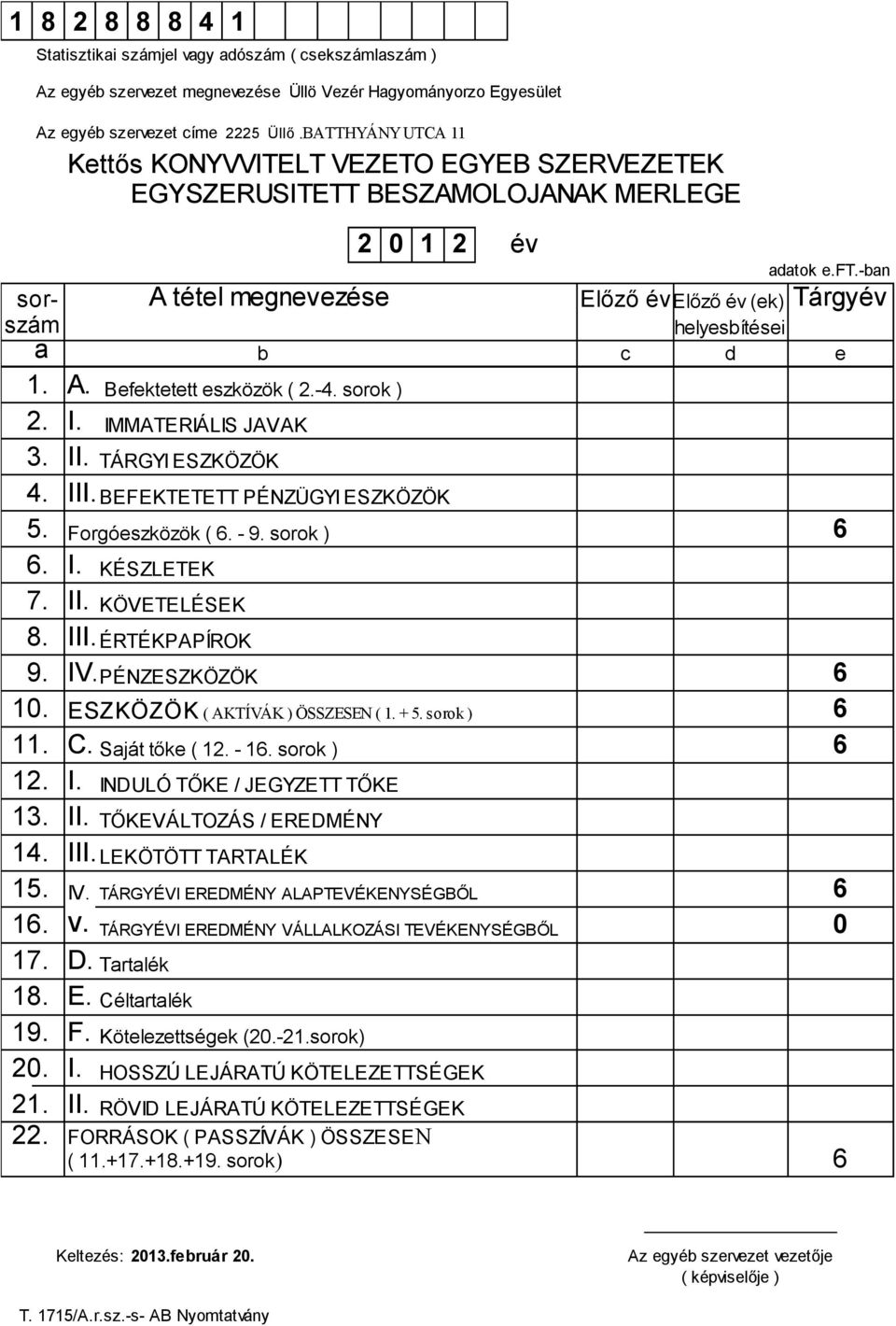 -ban sor- A tétel megnevezése Előző év Előző év (ek) Tárgyév szám helyesbítései a b c d e 1. A. Befektetett eszközök ( 2.-4. sorok ) 2. I. IMMATERIÁLIS JAVAK 3. II. TÁRGYI ESZKÖZÖK 4. III.