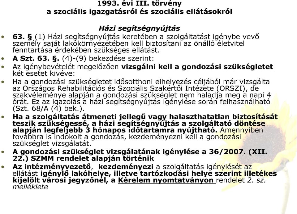 . (4)-(9) bekezdése szerint: Az igénybevételét megelőzően vizsgálni kell a gondozási szükségletet két esetet kivéve: Ha a gondozási szükségletet idősotthoni elhelyezés céljából már vizsgálta az