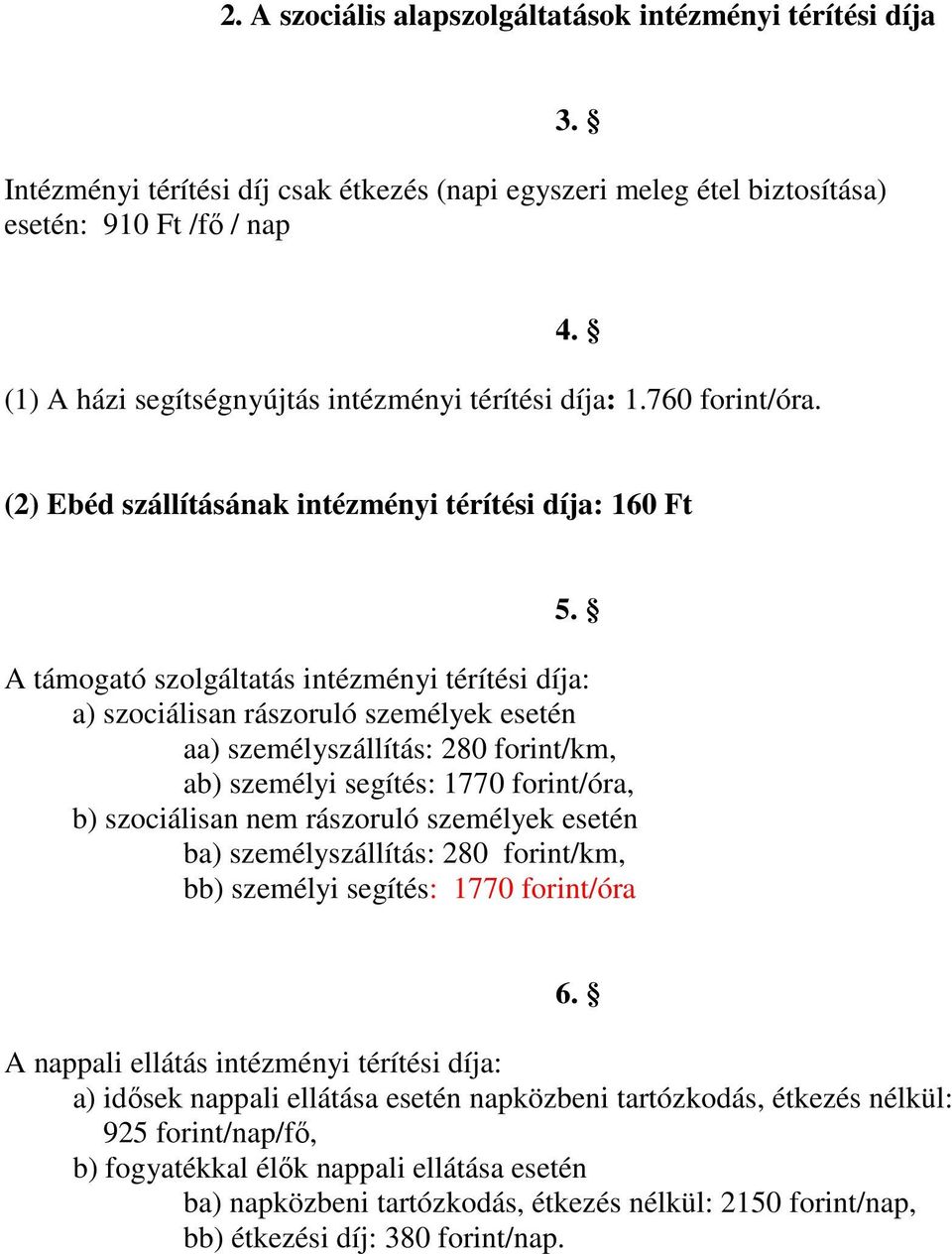 A támogató szolgáltatás intézményi térítési díja: a) szociálisan rászoruló személyek esetén aa) személyszállítás: 280 forint/km, ab) személyi segítés: 1770 forint/óra, b) szociálisan nem rászoruló