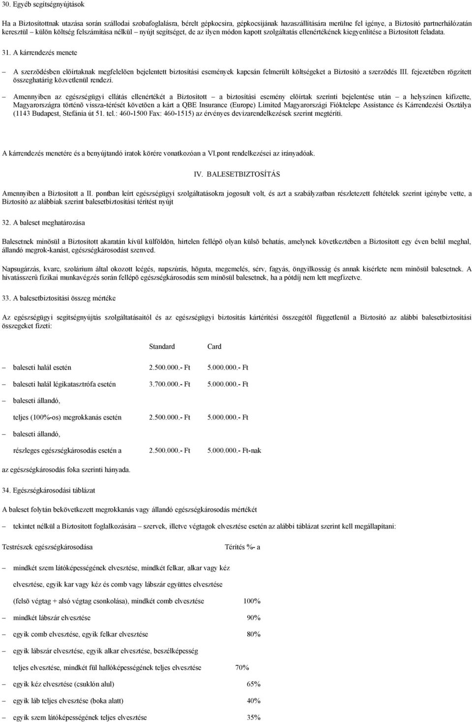 A kárrendezés menete A szerzõdésben elõírtaknak megfelelõen bejelentett biztosítási események kapcsán felmerült költségeket a Biztosító a szerzõdés III.