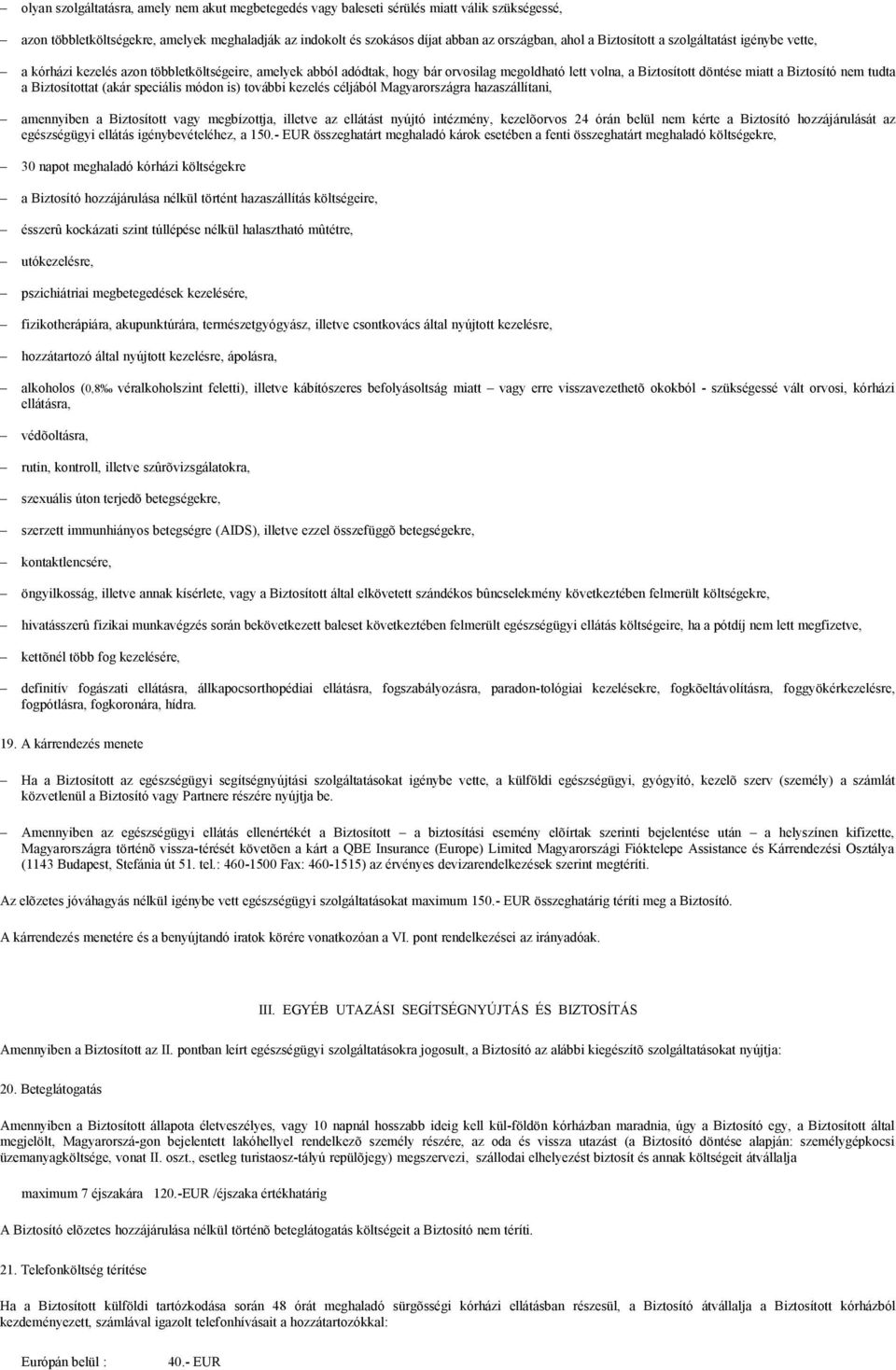 tudta a Biztosítottat (akár speciális módon is) további kezelés céljából Magyarországra hazaszállítani, amennyiben a Biztosított vagy megbízottja, illetve az ellátást nyújtó intézmény, kezelõorvos 24