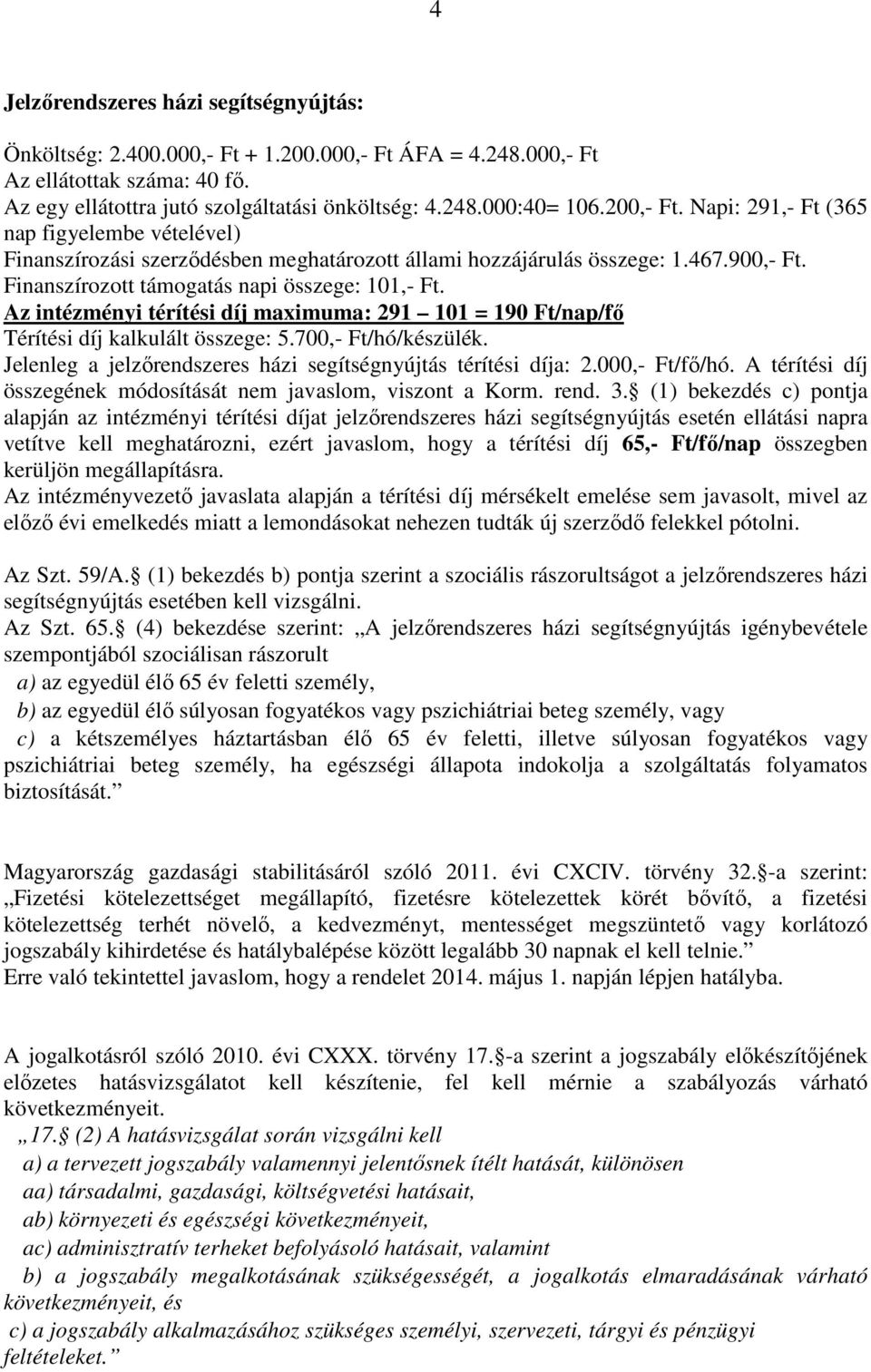 Az intézményi térítési díj maximuma: 291 101 = 190 Ft/nap/fő Térítési díj kalkulált összege: 5.700,- Ft/hó/készülék. Jelenleg a jelzőrendszeres házi segítségnyújtás térítési díja: 2.000,- Ft/fő/hó.