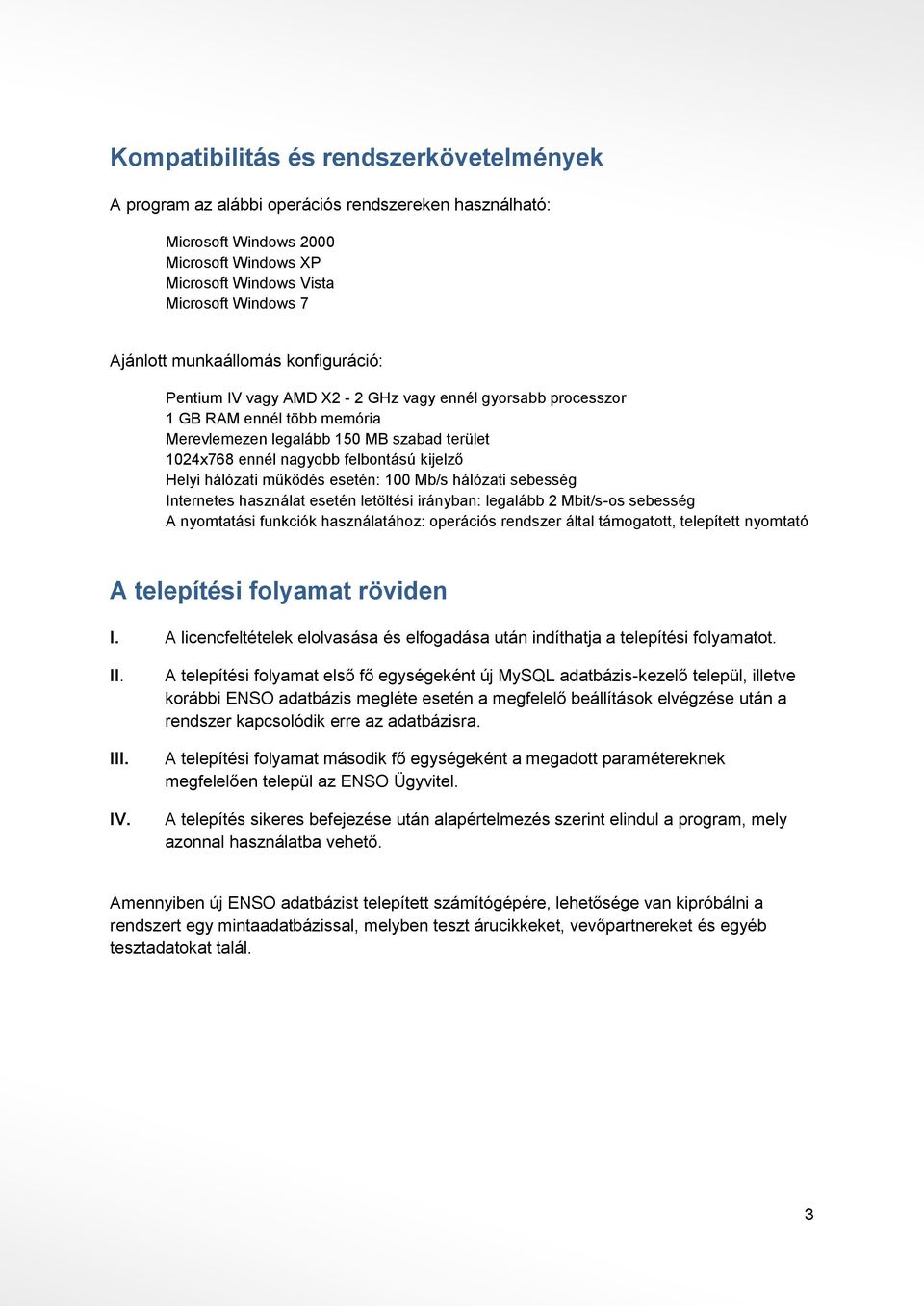 kijelző Helyi hálózati működés esetén: 100 Mb/s hálózati sebesség Internetes használat esetén letöltési irányban: legalább 2 Mbit/s-os sebesség A nyomtatási funkciók használatához: operációs rendszer