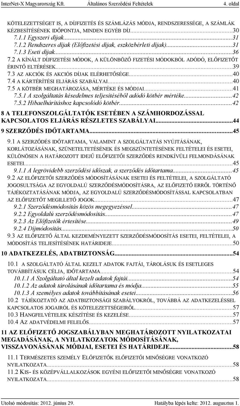 2 A KÍNÁLT DÍJFIZETÉSI MÓDOK, A KÜLÖNBÖZŐ FIZETÉSI MÓDOKBÓL ADÓDÓ, ELŐFIZETŐT ÉRINTŐ ELTÉRÉSEK...39 7.3 AZ AKCIÓK ÉS AKCIÓS DÍJAK ELÉRHETŐSÉGE...40 7.4 A KÁRTÉRÍTÉSI ELJÁRÁS SZABÁLYAI...40 7.5 A KÖTBÉR MEGHATÁROZÁSA, MÉRTÉKE ÉS MÓDJAI.