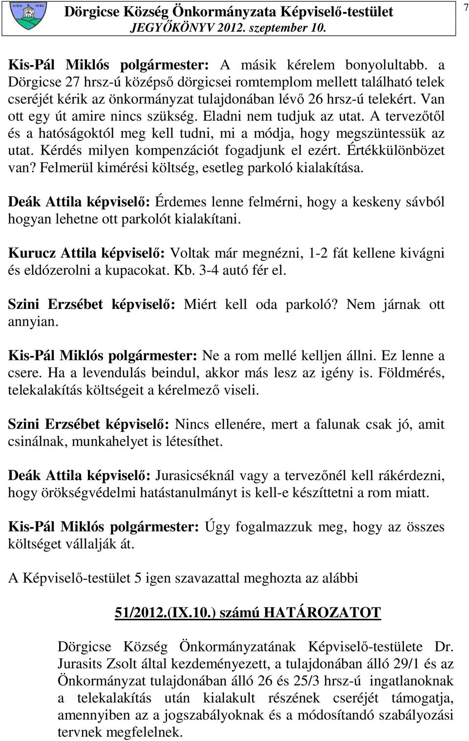 Eladni nem tudjuk az utat. A tervezıtıl és a hatóságoktól meg kell tudni, mi a módja, hogy megszüntessük az utat. Kérdés milyen kompenzációt fogadjunk el ezért. Értékkülönbözet van?