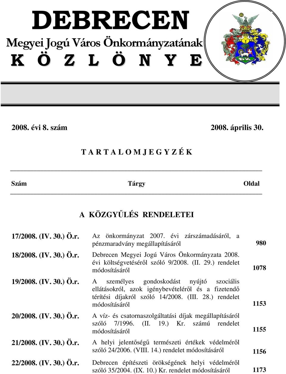 ) rendelet módosításáról 1078 19/2008. (IV. 30.) Ö.r. A személyes gondoskodást nyújtó szociális ellátásokról, azok igénybevételéről és a fizetendő térítési díjakról szóló 14/2008. (III. 28.