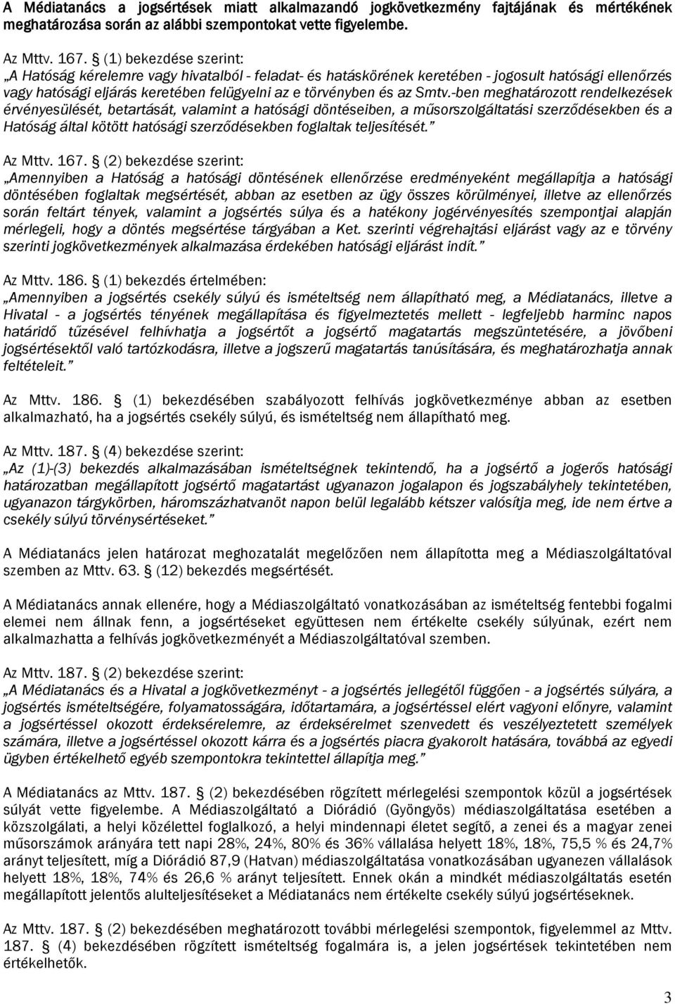 -ben meghatározott rendelezése érvényesülését, betartását, valamint a hatósági döntéseiben, a műsorszolgáltatási szerződéseben és a Hatóság által ötött hatósági szerződéseben foglalta teljesítését.