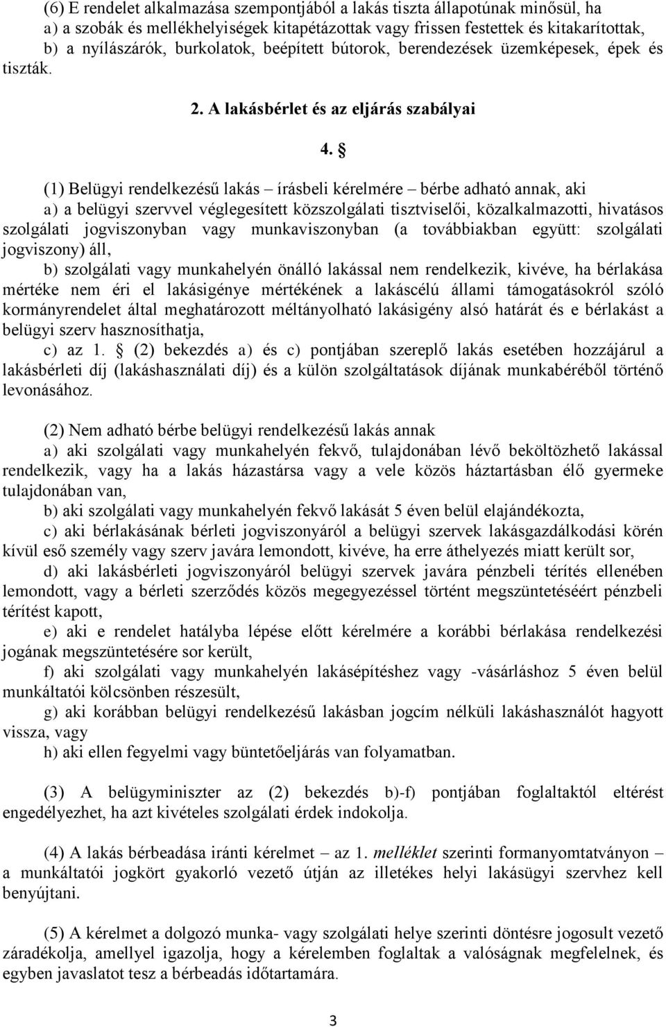 (1) Belügyi rendelkezésű lakás írásbeli kérelmére bérbe adható annak, aki a) a belügyi szervvel véglegesített közszolgálati tisztviselői, közalkalmazotti, hivatásos szolgálati jogviszonyban vagy