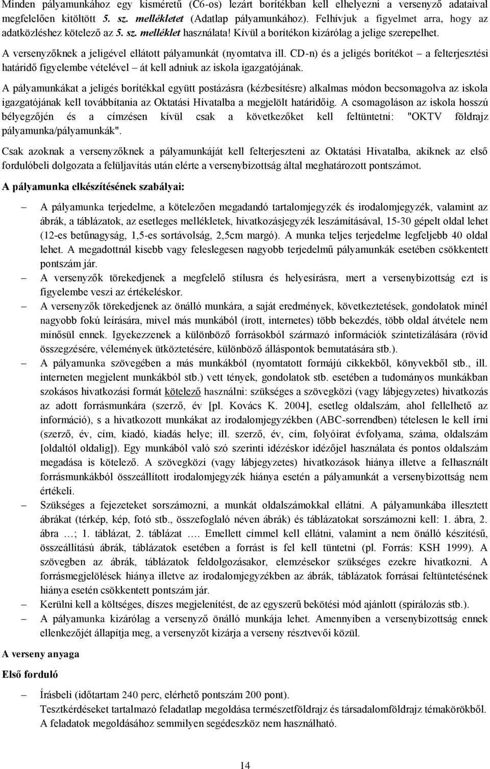 A versenyzőknek a jeligével ellátott pályamunkát (nyomtatva ill. CD-n) és a jeligés borítékot a felterjesztési határidő figyelembe vételével át kell adniuk az iskola igazgatójának.