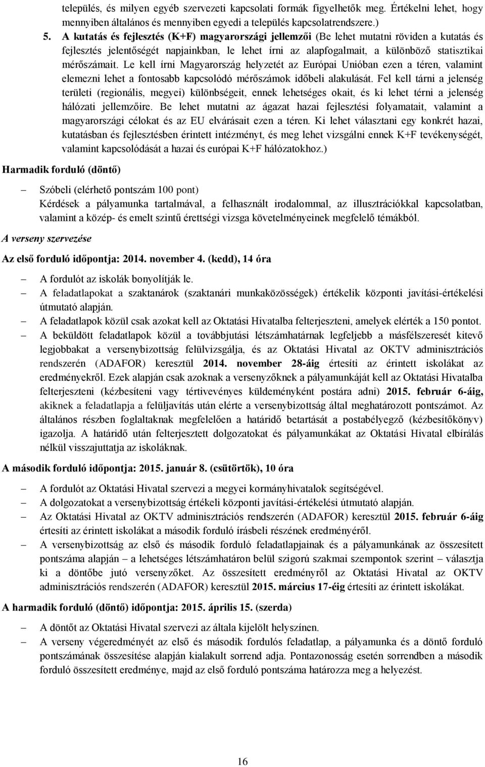 Le kell írni Magyarország helyzetét az Európai Unióban ezen a téren, valamint elemezni lehet a fontosabb kapcsolódó mérőszámok időbeli alakulását.