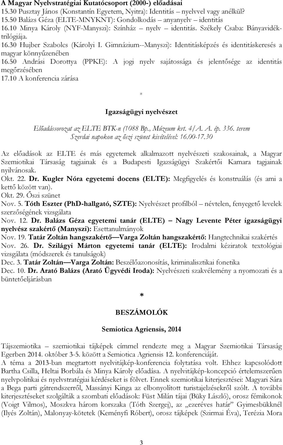 Gimnázium--Manyszi): Identitásképzés és identitáskeresés a magyar könnyűzenében 16.50 Andrási Dorottya (PPKE): A jogi nyelv sajátossága és jelentősége az identitás megőrzésében 17.