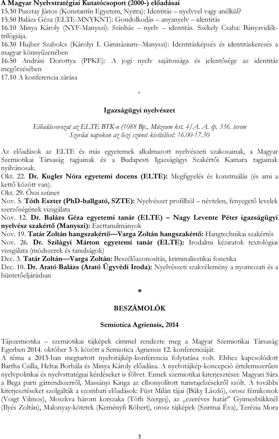 Gimnázium--Manyszi): Identitásképzés és identitáskeresés a magyar könnyűzenében 16.50 Andrási Dorottya (PPKE): A jogi nyelv sajátossága és jelentősége az identitás megőrzésében 17.