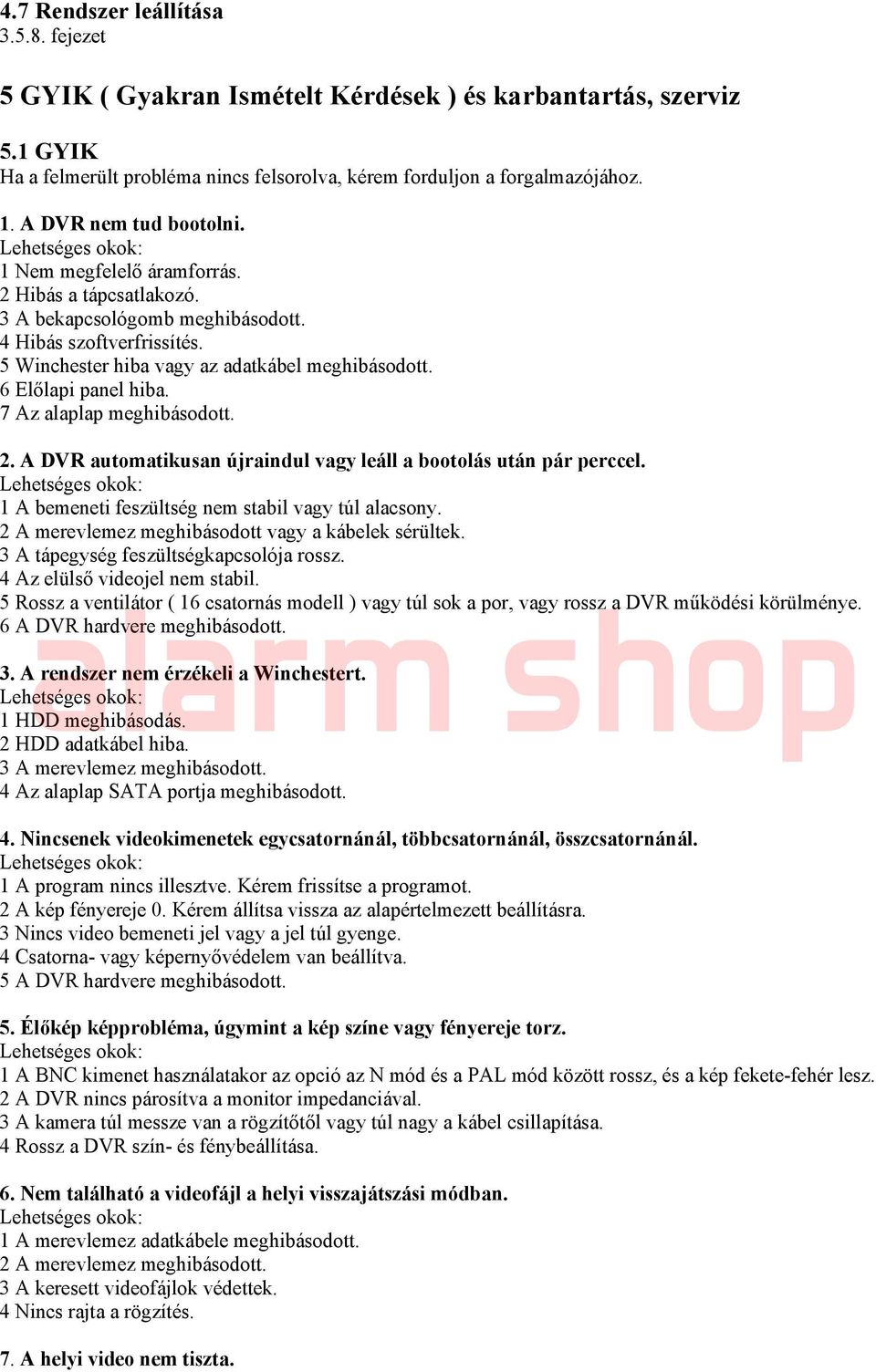 6 Előlapi panel hiba. 7 Az alaplap meghibásodott. 2. A DVR automatikusan újraindul vagy leáll a bootolás után pár perccel. 1 A bemeneti feszültség nem stabil vagy túl alacsony.