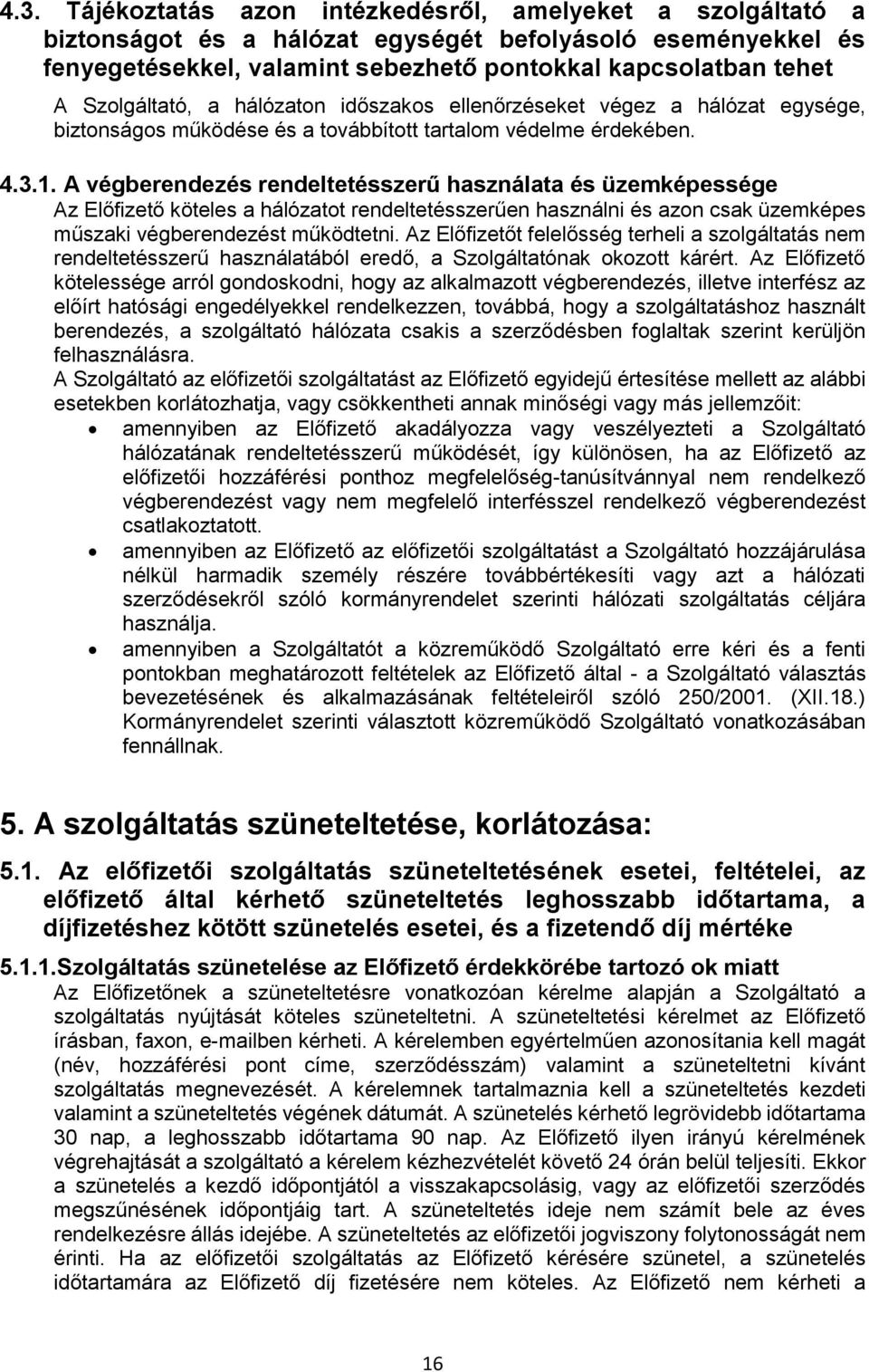 A végberendezés rendeltetésszerű használata és üzemképessége Az Előfizető köteles a hálózatot rendeltetésszerűen használni és azon csak üzemképes műszaki végberendezést működtetni.