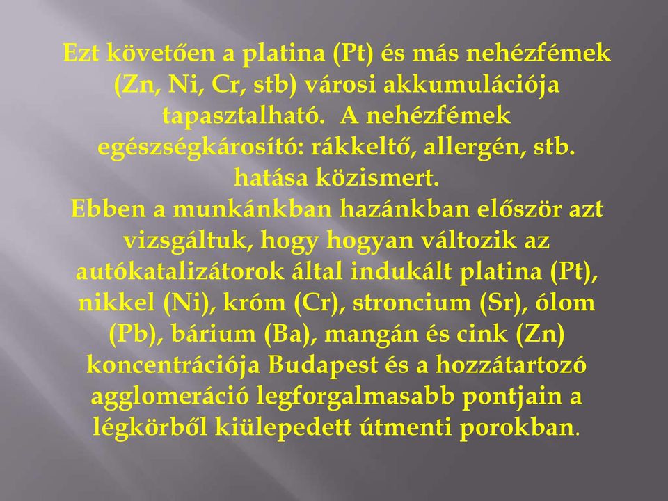 Ebben a munkánkban hazánkban először azt vizsgáltuk, hogy hogyan változik az autókatalizátorok által indukált platina (Pt),