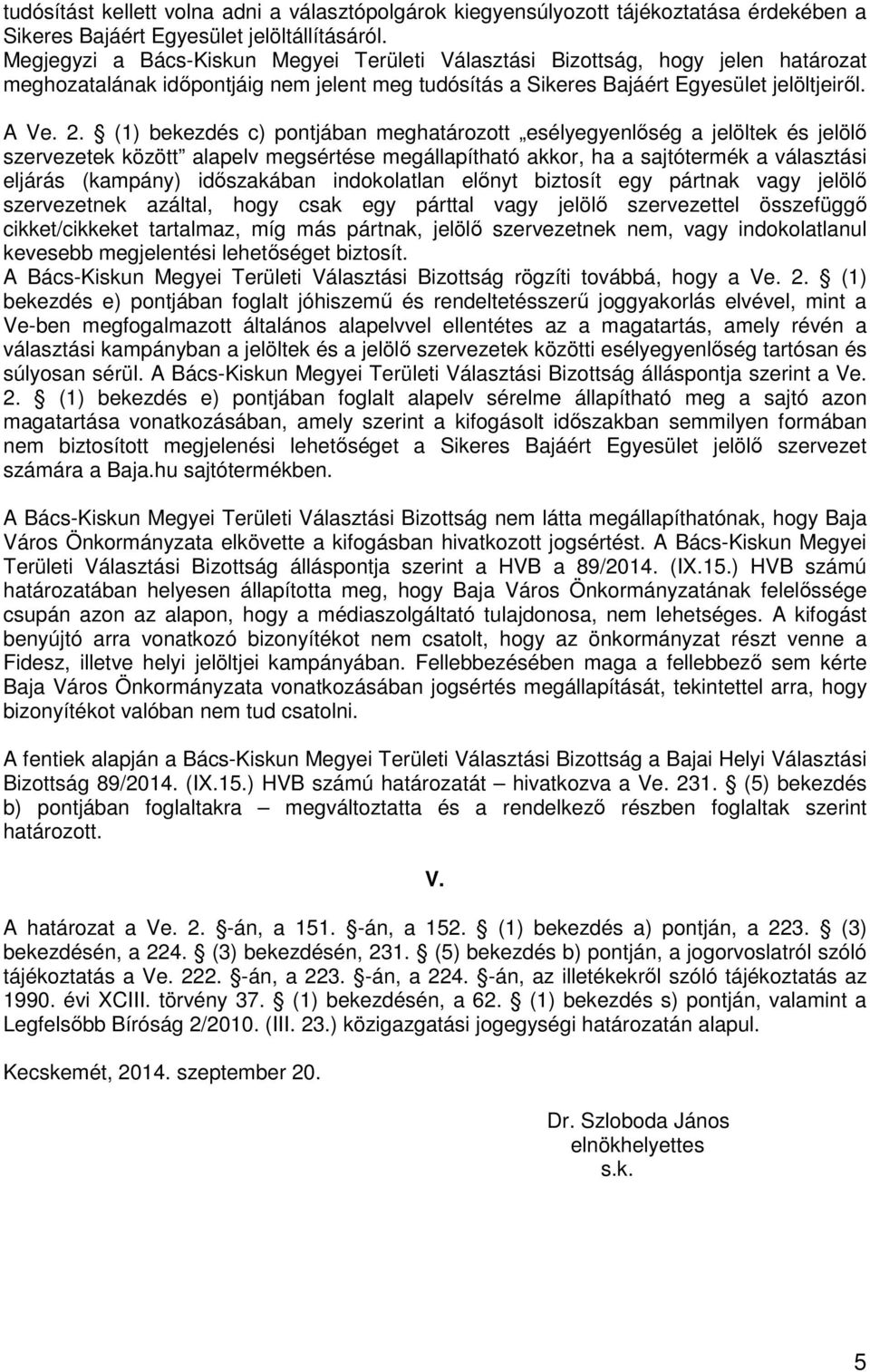 (1) bekezdés c) pontjában meghatározott esélyegyenlőség a jelöltek és jelölő szervezetek között alapelv megsértése megállapítható akkor, ha a sajtótermék a választási eljárás (kampány) időszakában