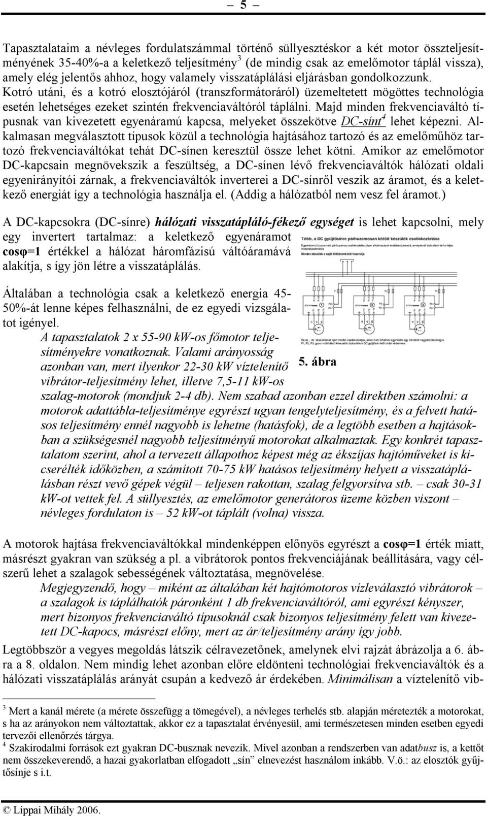 Kotró utáni, és a kotró elosztójáról (transzformátoráról) üzemeltetett mögöttes technológia esetén lehetséges ezeket szintén frekvenciaváltóról táplálni.
