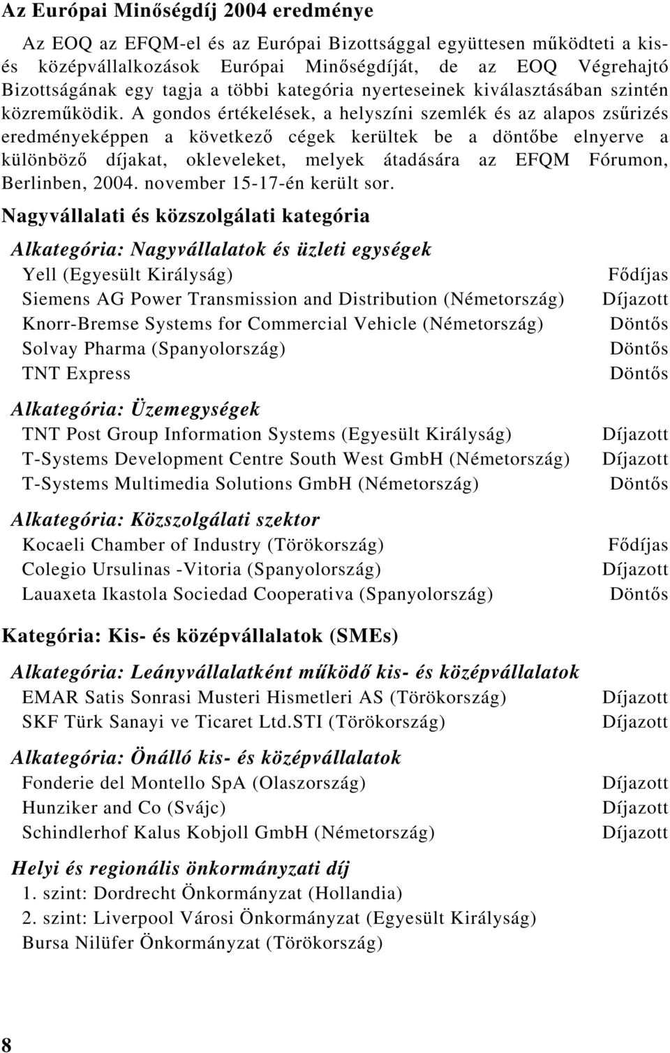 A gondos értékelések, a helyszíni szemlék és az alapos zsűrizés eredményeképpen a következő cégek kerültek be a döntőbe elnyerve a különböző díjakat, okleveleket, melyek átadására az EFQM Fórumon,
