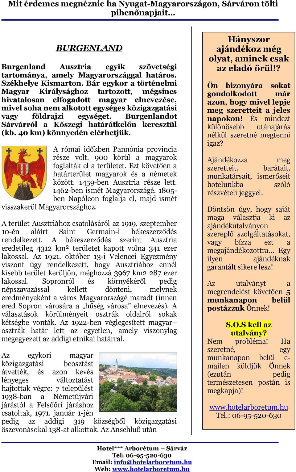 Burgenlandot Sárvárról a Kőszegi határátkelőn keresztül (kb. 40 km) könnyedén elérhetjük. A római időkben Pannónia provincia része volt. 900 körül a magyarok foglalták el a területet.