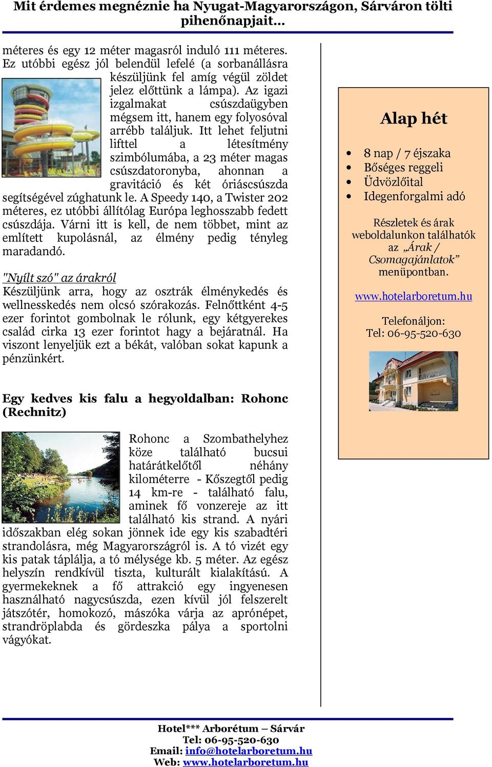 Itt lehet feljutni lifttel a létesítmény szimbólumába, a 23 méter magas csúszdatoronyba, ahonnan a gravitáció és két óriáscsúszda segítségével zúghatunk le.
