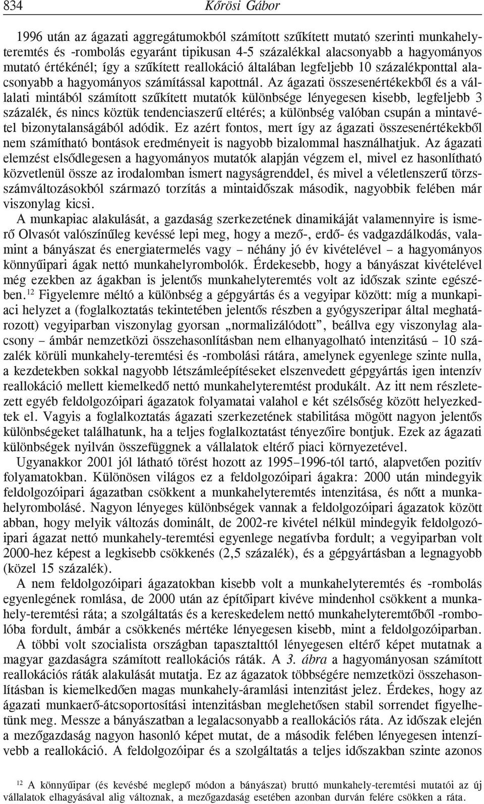 Az ágazati összesenértékekbõl és a vállalati mintából számított szûkített mutatók különbsége lényegesen kisebb, legfeljebb 3 százalék, és nincs köztük tendenciaszerû eltérés; a különbség valóban