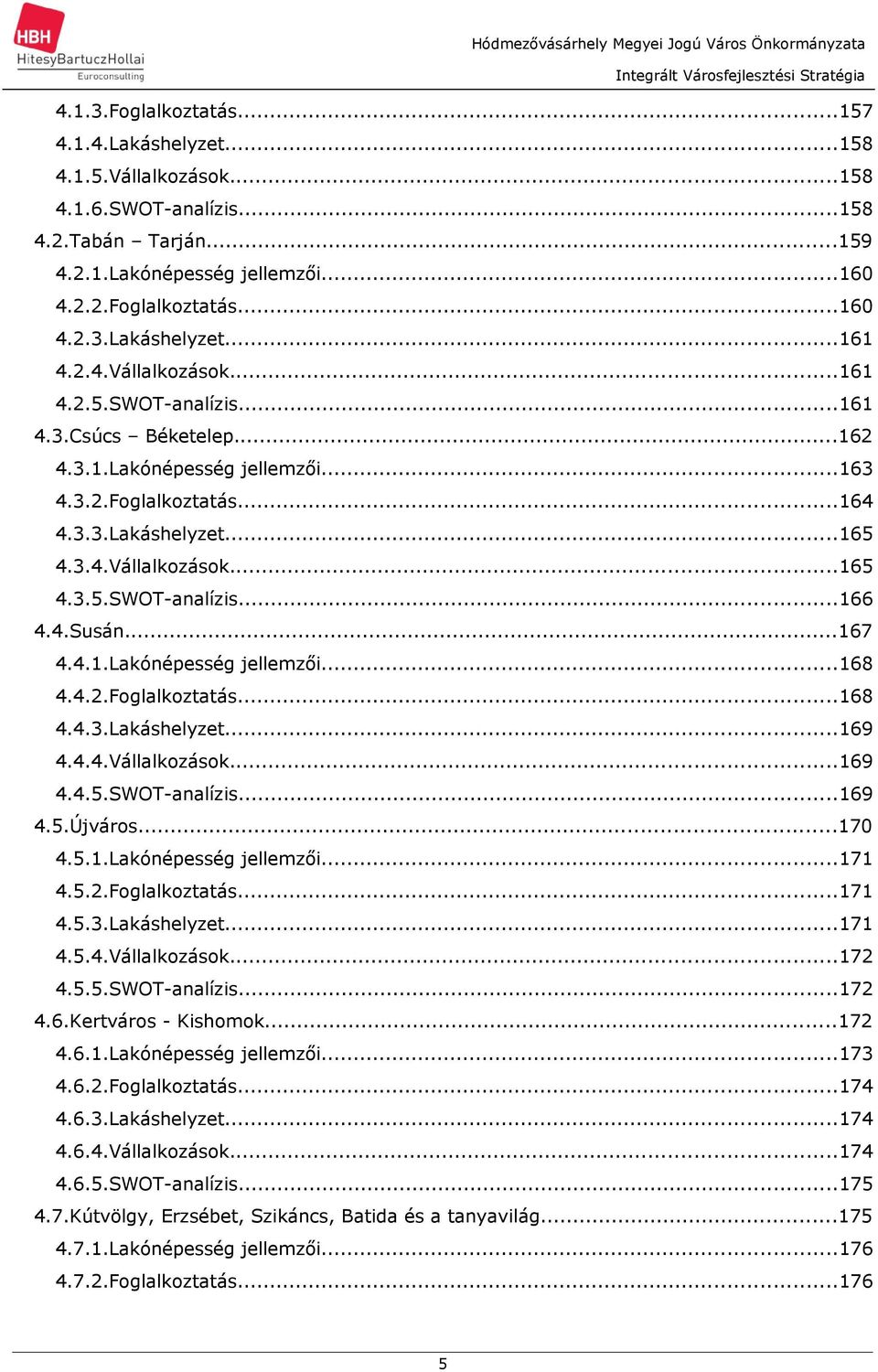 3.2.Fogllkozttás...164 4.3.3.Lkáshelyzet...165 4.3.4.Válllkozások...165 4.3.5.SWOT-nlízis...166 4.4.Susán...167 4.4.1.Lkónépesség jellemzői...168 4.4.2.Fogllkozttás...168 4.4.3.Lkáshelyzet...169 4.4.4.Válllkozások...169 4.4.5.SWOT-nlízis...169 4.5.Újváros.