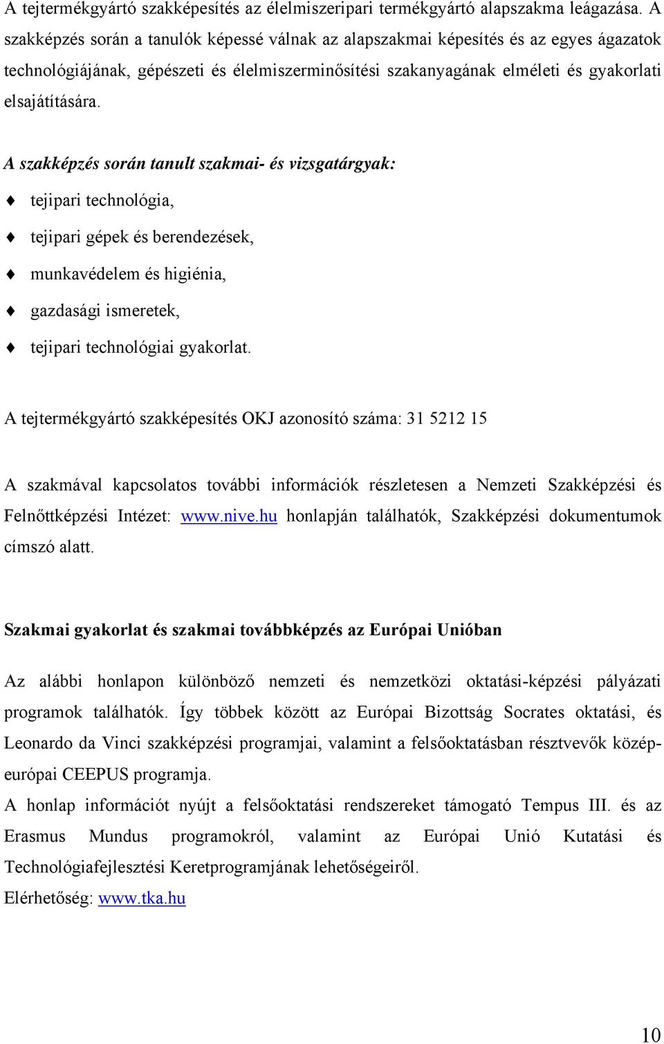 A szakképzés során tanult szakmai- és vizsgatárgyak: tejipari technológia, tejipari gépek és berendezések, munkavédelem és higiénia, gazdasági ismeretek, tejipari technológiai gyakorlat.
