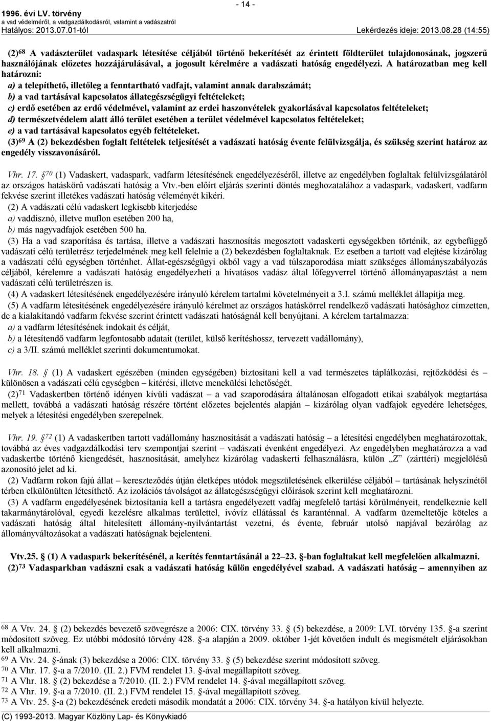 A határozatban meg kell határozni: a) a telepíthető, illetőleg a fenntartható vadfajt, valamint annak darabszámát; b) a vad tartásával kapcsolatos állategészségügyi feltételeket; c) erdő esetében az