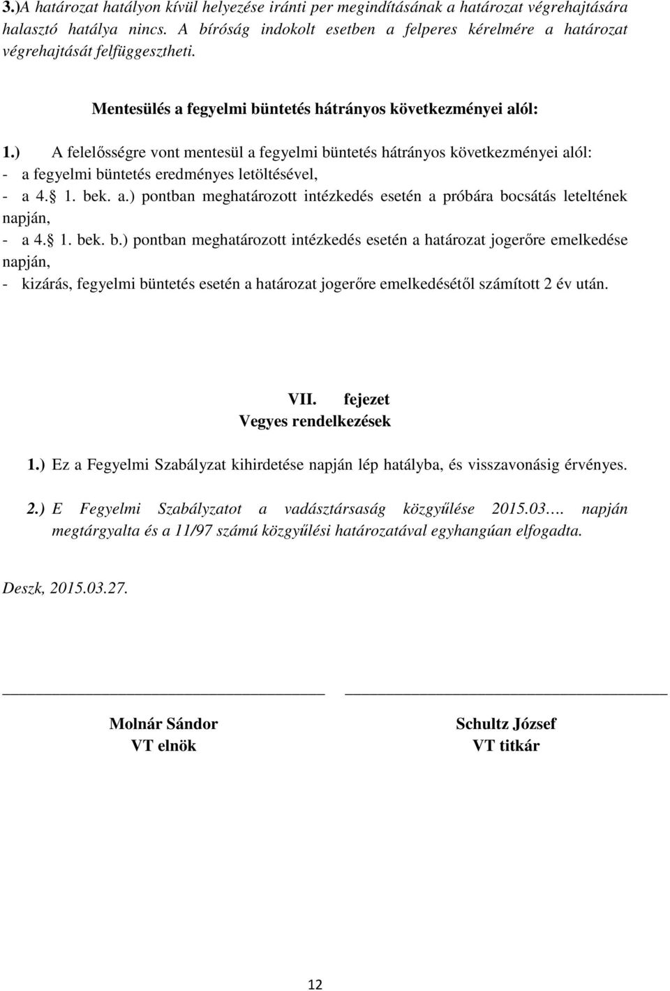 ) A felelősségre vont mentesül a fegyelmi büntetés hátrányos következményei alól: - a fegyelmi büntetés eredményes letöltésével, - a 4. 1. bek. a.) pontban meghatározott intézkedés esetén a próbára bocsátás leteltének napján, - a 4.